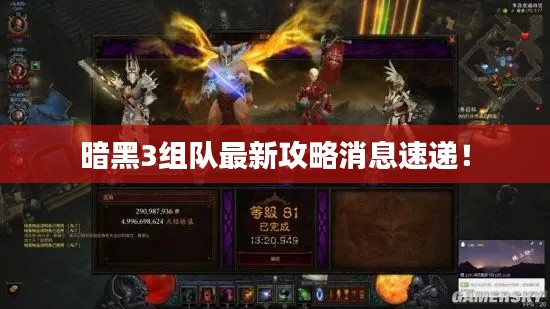 暗黑3组队最新攻略消息速递!