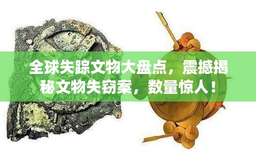 全球失踪文物大盘点，震撼揭秘文物失窃案，数量惊人！