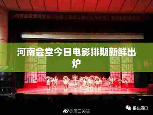 河南会堂今日电影排期新鲜出炉