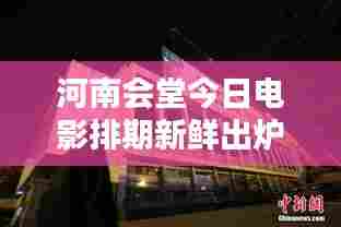 河南会堂今日电影排期新鲜出炉