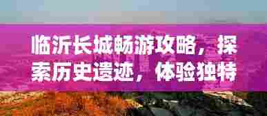 临沂长城畅游攻略,探索历史遗迹,体验独特风情之旅