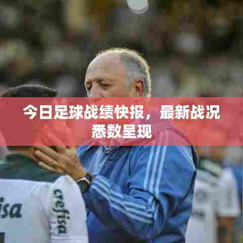 今日足球战绩快报,最新战况悉数呈现