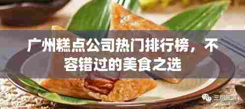 广州糕点公司热门排行榜,不容错过的美食之选