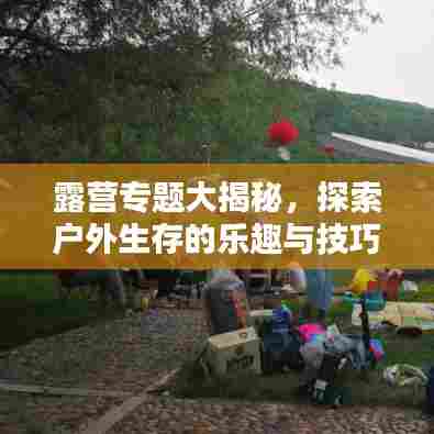 露营专题大揭秘,探索户外生存的乐趣与技巧