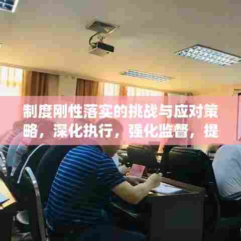 制度刚性落实的挑战与应对策略,深化执行,强化监督,提升效能
