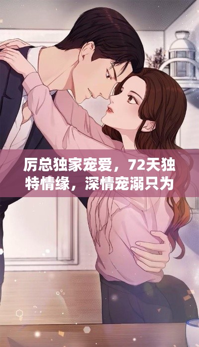 厉总独家宠爱,72天独特情缘,深情宠溺只为你