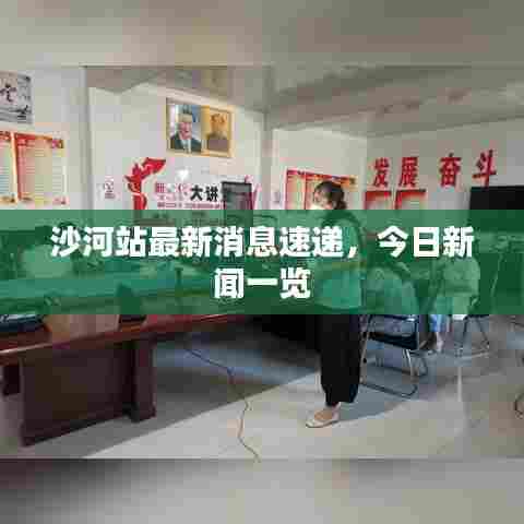 沙河站最新消息速递，今日新闻一览