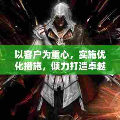 以客户为重心，实施优化措施，倾力打造卓越服务体验