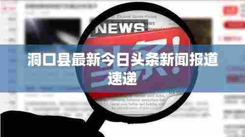 洞口县最新今日头条新闻报道速递