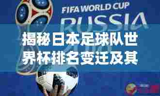 揭秘日本足球队世界杯排名变迁及其深远影响力
