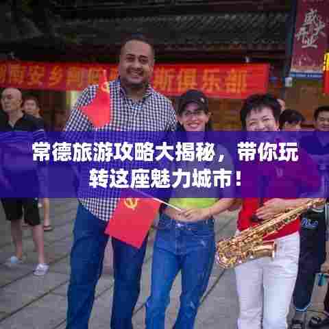 常德旅游攻略大揭秘,带你玩转这座魅力城市!