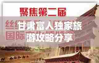 甘肃富人独家旅游攻略分享