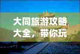 大同旅游攻略大全,带你玩转这座古城!