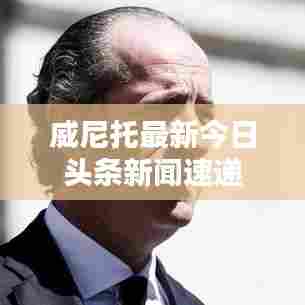威尼托最新今日头条新闻速递