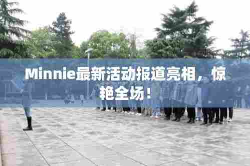 Minnie最新活动报道亮相,惊艳全场!