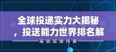 全球投递实力大揭秘,投送能力世界排名解析