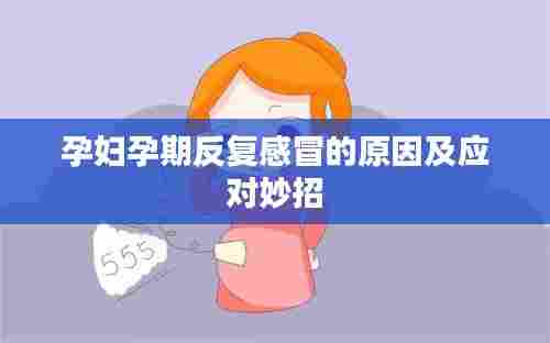 孕妇孕期反复感冒的原因及应对妙招