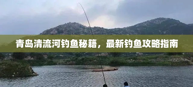 青岛清流河钓鱼秘籍,最新钓鱼攻略指南