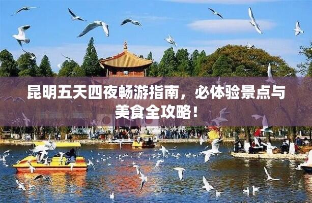 昆明五天四夜畅游指南，必体验景点与美食全攻略！