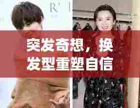 突发奇想,换发型重塑自信,形象大变身!