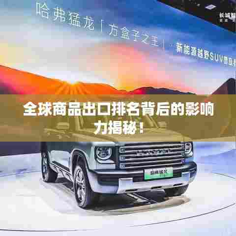 全球商品出口排名背后的影响力揭秘!