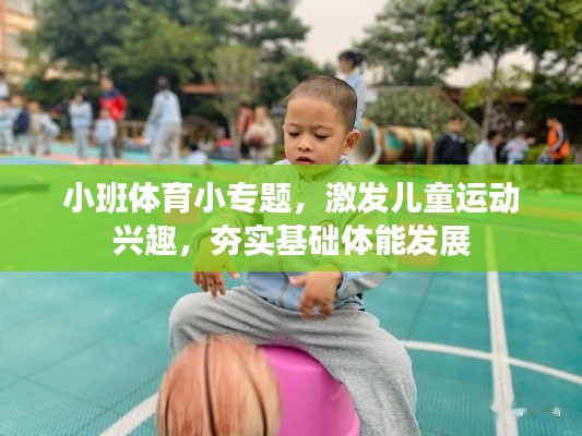 小班体育小专题，激发儿童运动兴趣，夯实基础体能发展