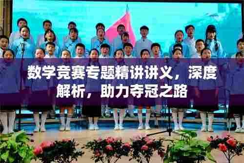 数学竞赛专题精讲讲义,深度解析,助力夺冠之路