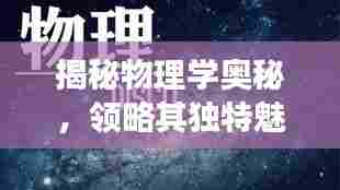 揭秘物理学奥秘,领略其独特魅力,专题一探索之旅