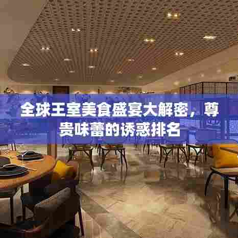 全球王室美食盛宴大解密，尊贵味蕾的诱惑排名