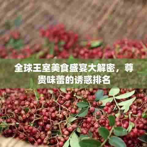 全球王室美食盛宴大解密,尊贵味蕾的诱惑排名