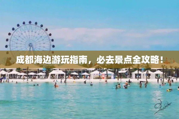 成都海边游玩指南,必去景点全攻略!