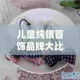 儿童纯银首饰品牌大比拼，公司排名榜单揭晓！