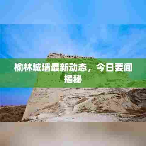 榆林城墙最新动态,今日要闻揭秘