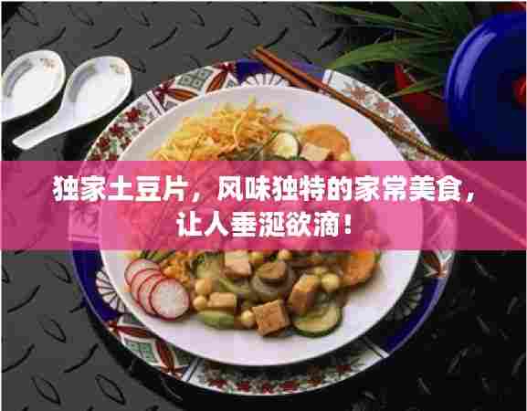 独家土豆片,风味独特的家常美食,让人垂涎欲滴!