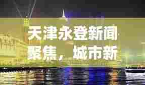 天津永登新闻聚焦,城市新动向与发展亮点揭秘