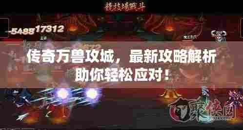 传奇万兽攻城,最新攻略解析助你轻松应对!