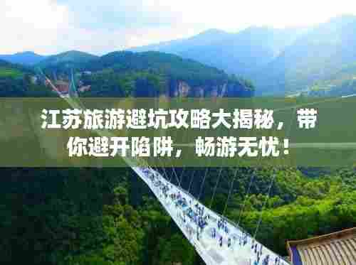 江苏旅游避坑攻略大揭秘，带你避开陷阱，畅游无忧！