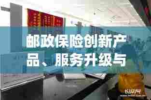 邮政保险创新产品、服务升级与市场拓展同步推进