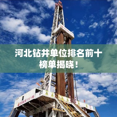 河北钻井单位排名前十榜单揭晓!
