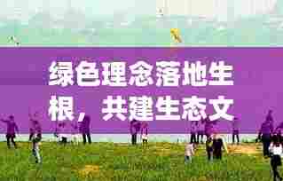 绿色理念落地生根,共建生态文明新篇章