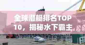 全球潜艇排名TOP10,揭秘水下霸主榜单
