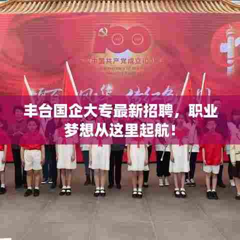 丰台国企大专最新招聘,职业梦想从这里起航!