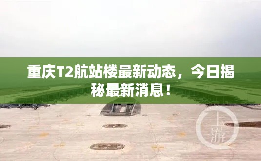 重庆T2航站楼最新动态,今日揭秘最新消息!