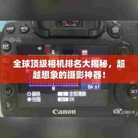 全球顶级相机排名大揭秘,超越想象的摄影神器!