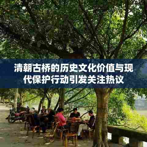 清朝古桥的历史文化价值与现代保护行动引发关注热议