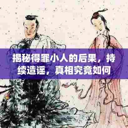 揭秘得罪小人的后果,持续造谣,真相究竟如何?