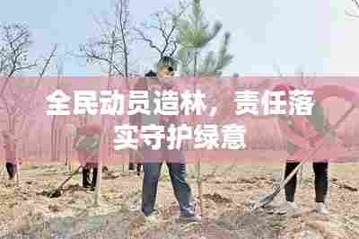 全民动员造林,责任落实守护绿意