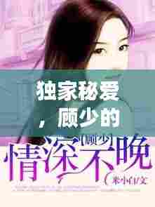 独家秘爱，顾少的独特情缘，情深缘定终成佳话