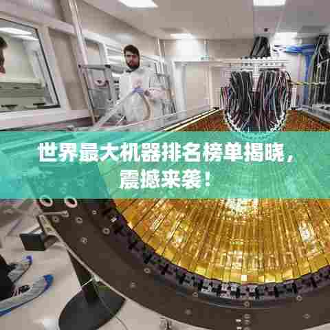 世界最大机器排名榜单揭晓，震撼来袭！