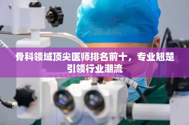 骨科领域顶尖医师排名前十，专业翘楚引领行业潮流